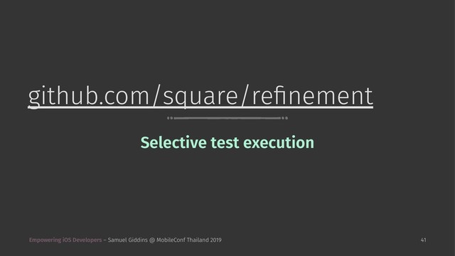 github.com/square/reﬁnement
Selective test execution
Empowering iOS Developers – Samuel Giddins @ MobileConf Thailand 2019 41
