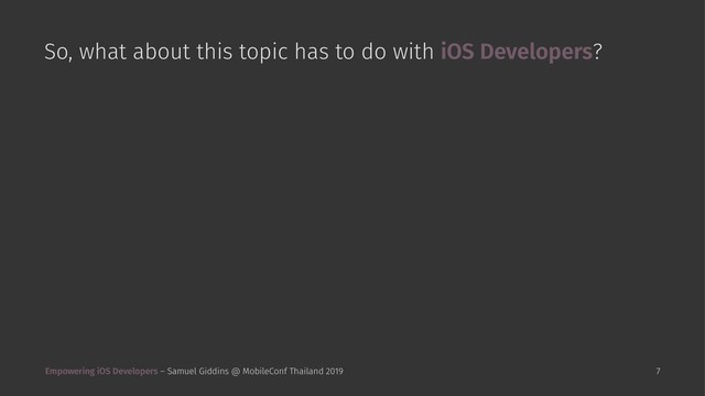 So, what about this topic has to do with iOS Developers?
Empowering iOS Developers – Samuel Giddins @ MobileConf Thailand 2019 7
