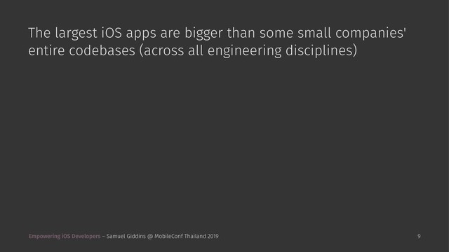 The largest iOS apps are bigger than some small companies'
entire codebases (across all engineering disciplines)
Empowering iOS Developers – Samuel Giddins @ MobileConf Thailand 2019 9
