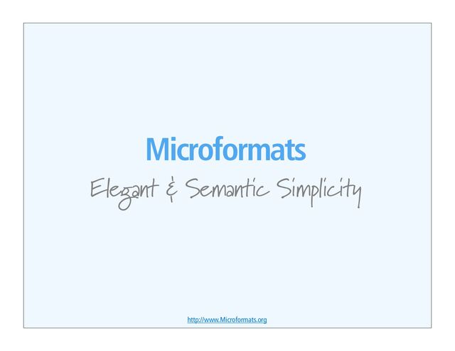 Microformats
Elegant & Semantic Simplicity
http://www.Microformats.org

