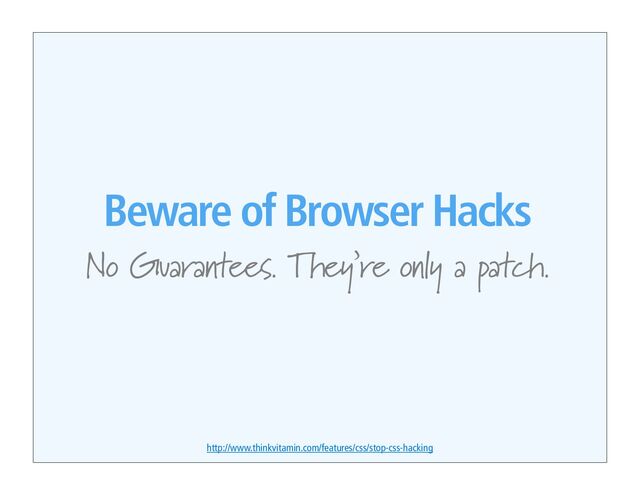 Beware of Browser Hacks
No Guarantees. They’re only a patch.
http://www.thinkvitamin.com/features/css/stop-css-hacking
