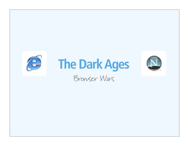 The Dark Ages
Browser Wars
