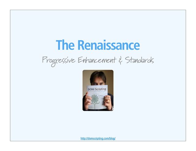 The Renaissance
Progressive Enhancement & Standards
http://domscripting.com/blog/

