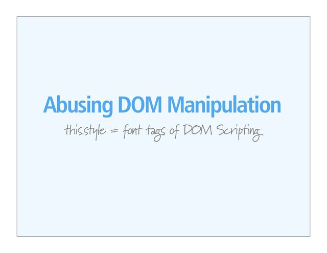 Abusing DOM Manipulation
this.style = font tags of DOM Scripting
