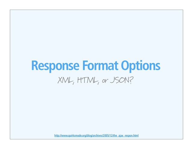 Response Format Options
XML, HTML, or JSON?
http://www.quirksmode.org/blog/archives/2005/12/the_ajax_respon.html
