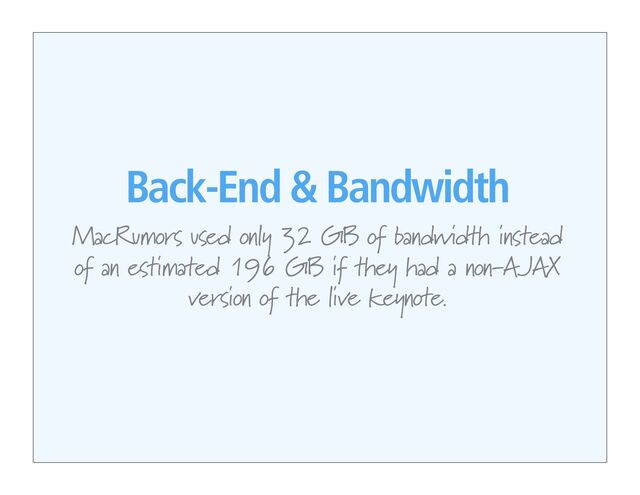 Back-End & Bandwidth
MacRumors used only 32 GB of bandwidth instead
of an estimated 196 GB if they had a non-AJAX
version of the live keynote.
