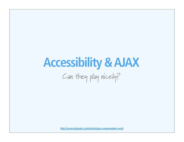 Accessibility & AJAX
Can they play nicely?
http://www.sitepoint.com/article/ajax-screenreaders-work
