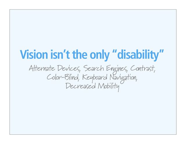 Vision isn’t the only “disability”
Alternate Devices, Search Engines, Contrast,
Color-Blind, Keyboard Navigation,
Decreased Mobility
