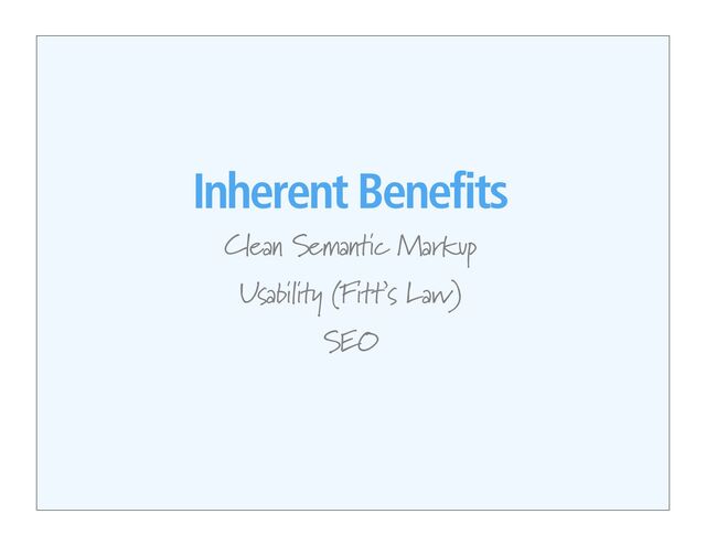Inherent Benefits
Clean Semantic Markup
Usability (Fitt’s Law)
SEO
