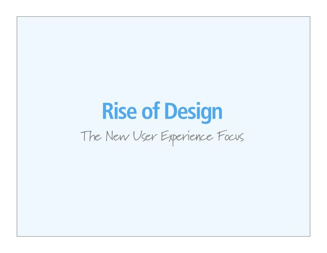 Rise of Design
The New User Experience Focus
