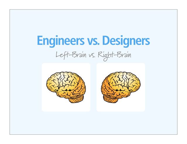 Engineers vs. Designers
Left-Brain vs. Right-Brain
