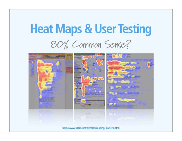 Heat Maps & User Testing
80% Common Sense?
http://www.useit.com/alertbox/reading_pattern.html
