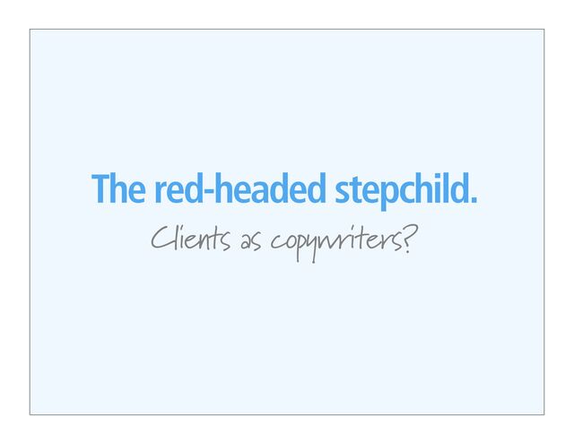 The red-headed stepchild.
Clients as copywriters?
