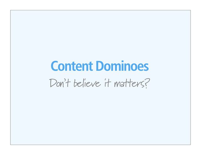 Content Dominoes
Don’t believe it matters?
