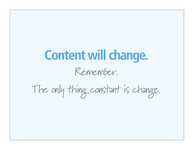 Content will change.
Remember.
The only thing constant is change.
