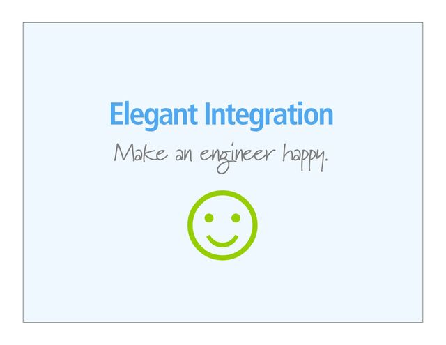 Elegant Integration
Make an engineer happy.

