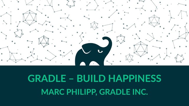 GRADLE – BUILD HAPPINESS
MARC PHILIPP, GRADLE INC.
