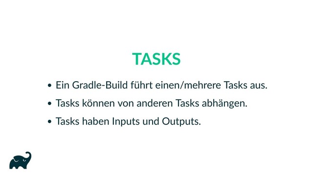 TASKS
Ein Gradle‑Build führt einen/mehrere Tasks aus.
Tasks können von anderen Tasks abhängen.
Tasks haben Inputs und Outputs.
