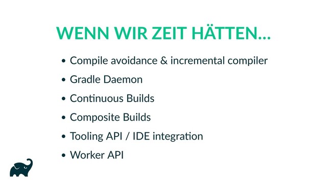 WENN WIR ZEIT HÄTTEN…
Compile avoidance & incremental compiler
Gradle Daemon
Con nuous Builds
Composite Builds
Tooling API / IDE integra on
Worker API
