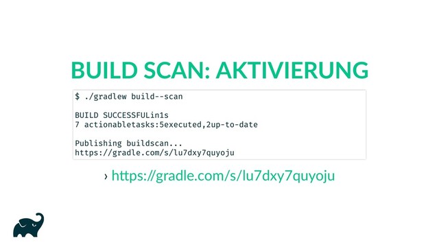 BUILD SCAN: AKTIVIERUNG
›
$ ./gradlew build --scan
BUILD SUCCESSFUL in 1s
7 actionable tasks: 5 executed, 2 up-to-date
Publishing build scan...
https://gradle.com/s/lu7dxy7quyoju
h ps:/
/gradle.com/s/lu7dxy7quyoju
