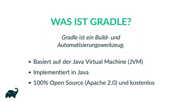 WAS IST GRADLE?
Basiert auf der Java Virtual Machine (JVM)
Implemen ert in Java
100% Open Source (Apache 2.0) und kostenlos
Gradle ist ein Build‑ und
Automa sierungswerkzeug.
