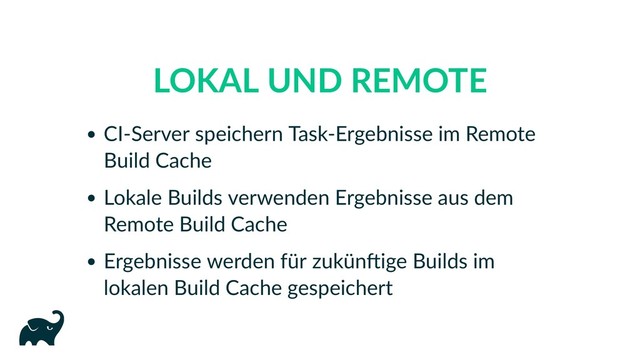 LOKAL UND REMOTE
CI‑Server speichern Task‑Ergebnisse im Remote
Build Cache
Lokale Builds verwenden Ergebnisse aus dem
Remote Build Cache
Ergebnisse werden für zukün ige Builds im
lokalen Build Cache gespeichert
