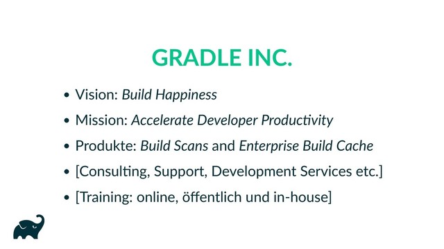 GRADLE INC.
Vision: Build Happiness
Mission: Accelerate Developer Produc vity
Produkte: Build Scans and Enterprise Build Cache
[Consul ng, Support, Development Services etc.]
[Training: online, öﬀentlich und in‑house]
