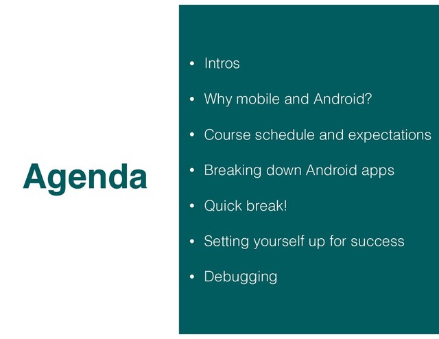 • Intros
• Why mobile and Android?
• Course schedule and expectations
• Breaking down Android apps
• Quick break!
• Setting yourself up for success
• Debugging
Agenda
