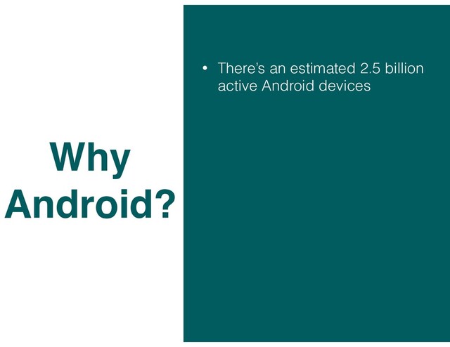 • There’s an estimated 2.5 billion
active Android devices
Why
Android?
