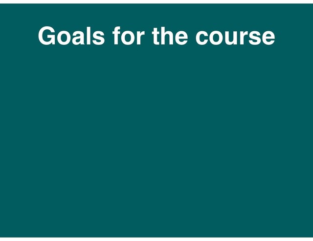 Goals for the course

