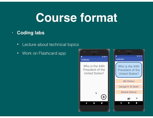 Course format
• Coding labs
• Lecture about technical topics
• Work on Flashcard app
