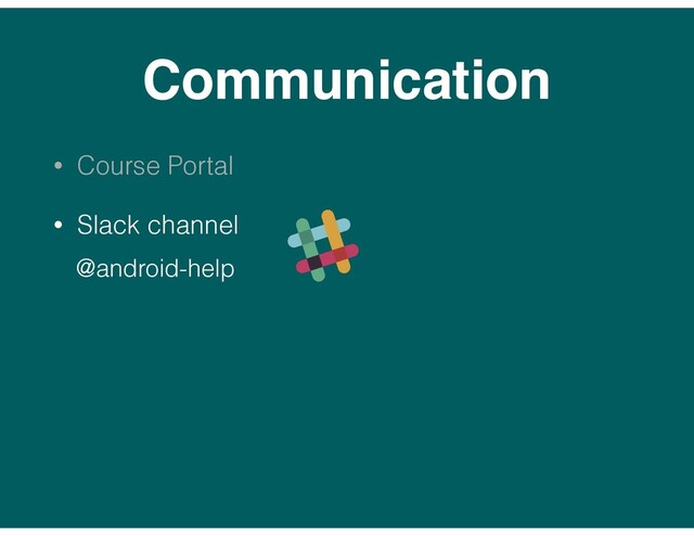 Communication
• Course Portal
• Slack channel
@android-help
