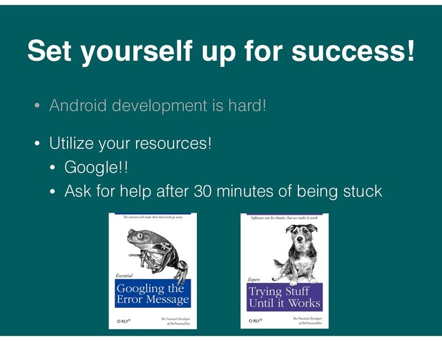 Set yourself up for success!
• Android development is hard!
• Utilize your resources!
• Google!!
• Ask for help after 30 minutes of being stuck
