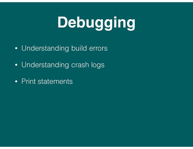 Debugging
• Understanding build errors
• Understanding crash logs
• Print statements
