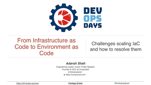 From Infrastructure as
Code to Environment as
Code
Challenges scaling IaC
and how to resolve them
Adarsh Sha
h

Engineering Leader, Coach, Public Speake
r

Founder & CEO at CompuZes
t

@shahadarsh  
https://compuzest.com
https://bit.ly/eac-poznan @shahadarsh
