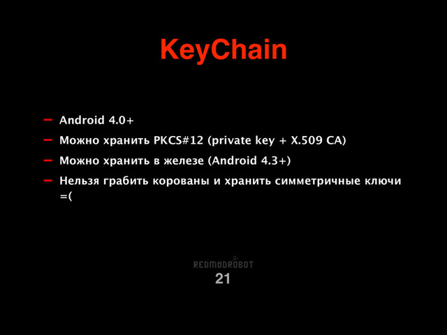 KeyChain
21
- Android 4.0+
- Можно хранить PKCS#12 (private key + X.509 CA)
- Можно хранить в железе (Android 4.3+)
- Нельзя грабить корованы и хранить симметричные ключи
=(

