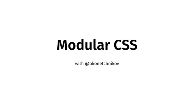 Modular CSS
with @okonetchnikov
