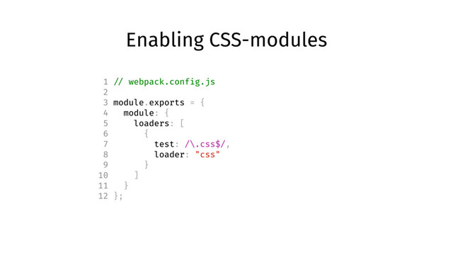 Enabling CSS-modules
1 // webpack.config.js
2
3 module.exports = {
4 module: {
5 loaders: [
6 {
7 test: /\.css$/,
8 loader: "css"
9 }
10 ]
11 }
12 };
