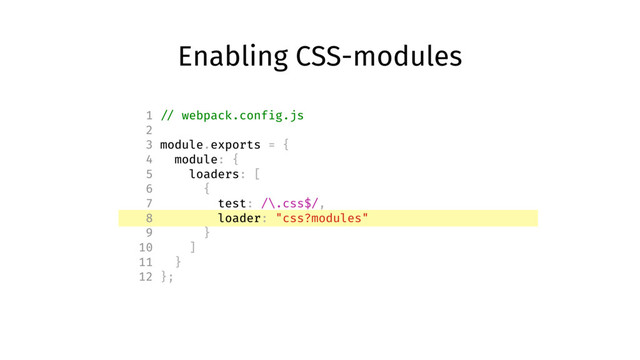 Enabling CSS-modules
1 // webpack.config.js
2
3 module.exports = {
4 module: {
5 loaders: [
6 {
7 test: /\.css$/,
8 loader: "css?modules"
9 }
10 ]
11 }
12 };
