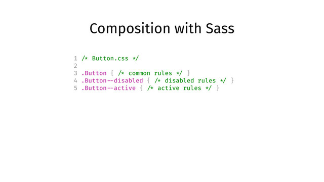 Composition with Sass
1 /* Button.css */
2
3 .Button { /* common rules */ }
4 .Button --disabled { /* disabled rules */ }
5 .Button --active { /* active rules */ }
