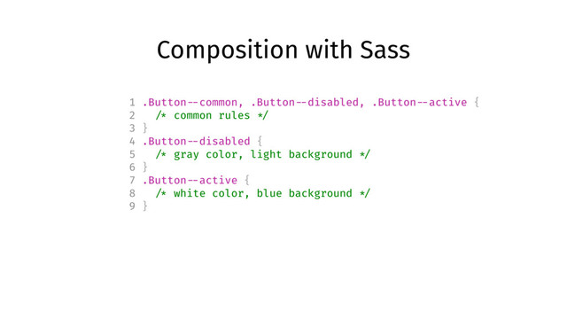 Composition with Sass
1 .Button --common, .Button --disabled, .Button --active {
2 /* common rules */
3 }
4 .Button --disabled {
5 /* gray color, light background */
6 }
7 .Button --active {
8 /* white color, blue background */
9 }
