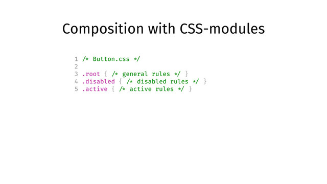 Composition with CSS-modules
1 /* Button.css */
2
3 .root { /* general rules */ }
4 .disabled { /* disabled rules */ }
5 .active { /* active rules */ }
