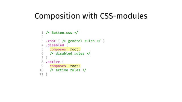Composition with CSS-modules
1 /* Button.css */
2
3 .root { /* general rules */ }
4 .disabled {
5 composes: root;
6 /* disabled rules */
7 }
8 .active {
9 composes: root;
10 /* active rules */
11 }
