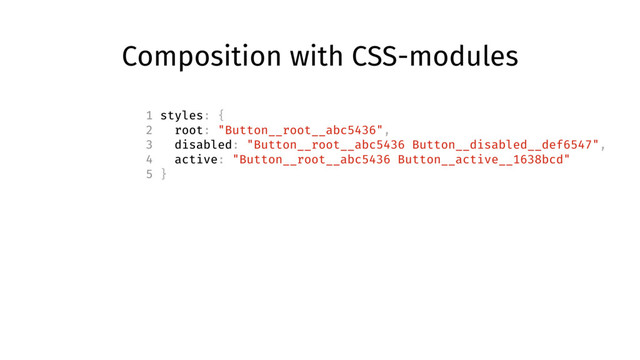 Composition with CSS-modules
1 styles: {
2 root: "Button__root__abc5436",
3 disabled: "Button__root__abc5436 Button__disabled__def6547",
4 active: "Button__root__abc5436 Button__active__1638bcd"
5 }
