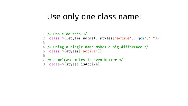 Use only one class name!
1 /* Don't do this */
2 `class=${[styles.normal, styles['active']].join(" ")}`
3
4 /* Using a single name makes a big difference */
5 `class=${styles['active']}`
6
7 /* camelCase makes it even better */
8 `class=${styles.isActive}`
