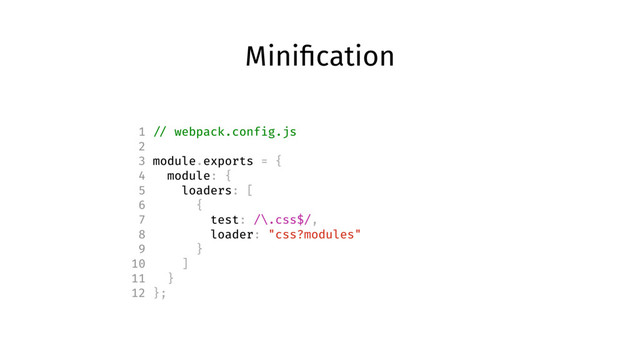 Miniﬁcation
1 // webpack.config.js
2
3 module.exports = {
4 module: {
5 loaders: [
6 {
7 test: /\.css$/,
8 loader: "css?modules"
9 }
10 ]
11 }
12 };
