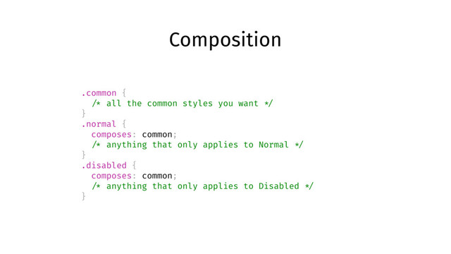 Composition
.common {
/* all the common styles you want */
}
.normal {
composes: common;
/* anything that only applies to Normal */
}
.disabled {
composes: common;
/* anything that only applies to Disabled */
}
