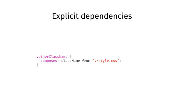 Explicit dependencies
.otherClassName {
composes: className from "./style.css";
}
