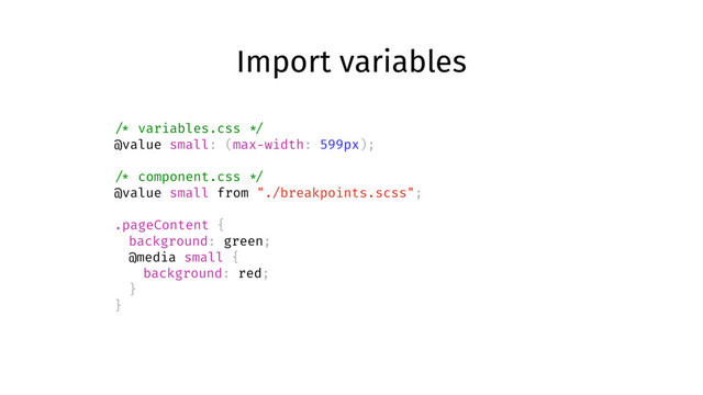 Import variables
/* variables.css */
@value small: (max-width: 599px);
/* component.css */
@value small from "./breakpoints.scss";
.pageContent {
background: green;
@media small {
background: red;
}
}
