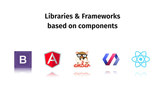 Libraries & Frameworks
based on components
